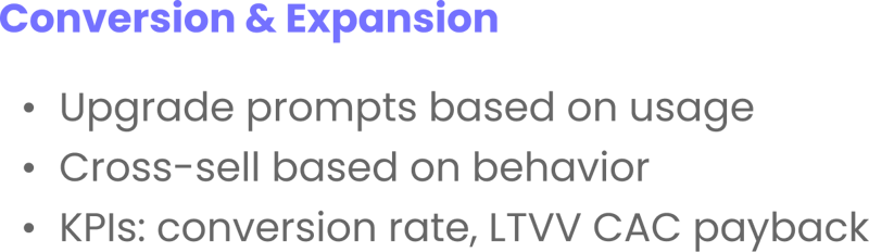 Conversion & Expansion Upgrade prompts based on usage Cross-sell based on behavior KPIs_ conversion rate, LTVV CAC payback