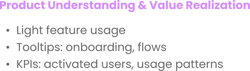 Product Understanding & Value Realization Light feature usage Tooltips_ onboarding, flows KPIs_ activated users, usage patterns